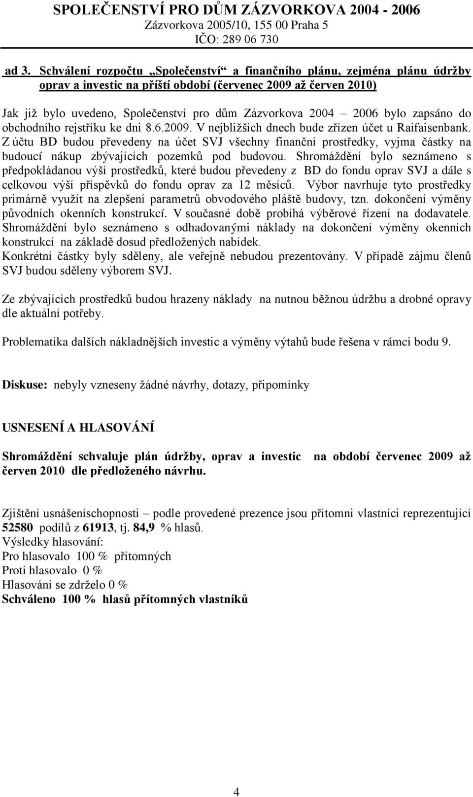 Z účtu BD budou převedeny na účet SVJ všechny finanční prostředky, vyjma částky na budoucí nákup zbývajících pozemků pod budovou.