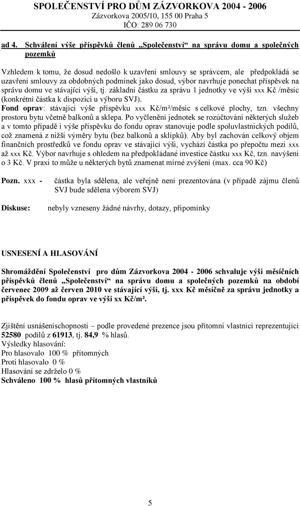 základní částku za správu 1 jednotky ve výši xxx Kč /měsíc (konkrétní částka k dispozici u výboru SVJ). Fond oprav: stávající výše příspěvku xxx Kč/m²/měsíc s celkové plochy, tzn.