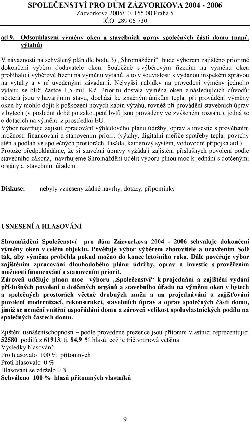 Souběžně s výběrovým řízením na výměnu oken probíhalo i výběrové řízení na výměnu výtahů, a to v souvislosti s vydanou inspekční zprávou na výtahy a v ní uvedenými závadami.