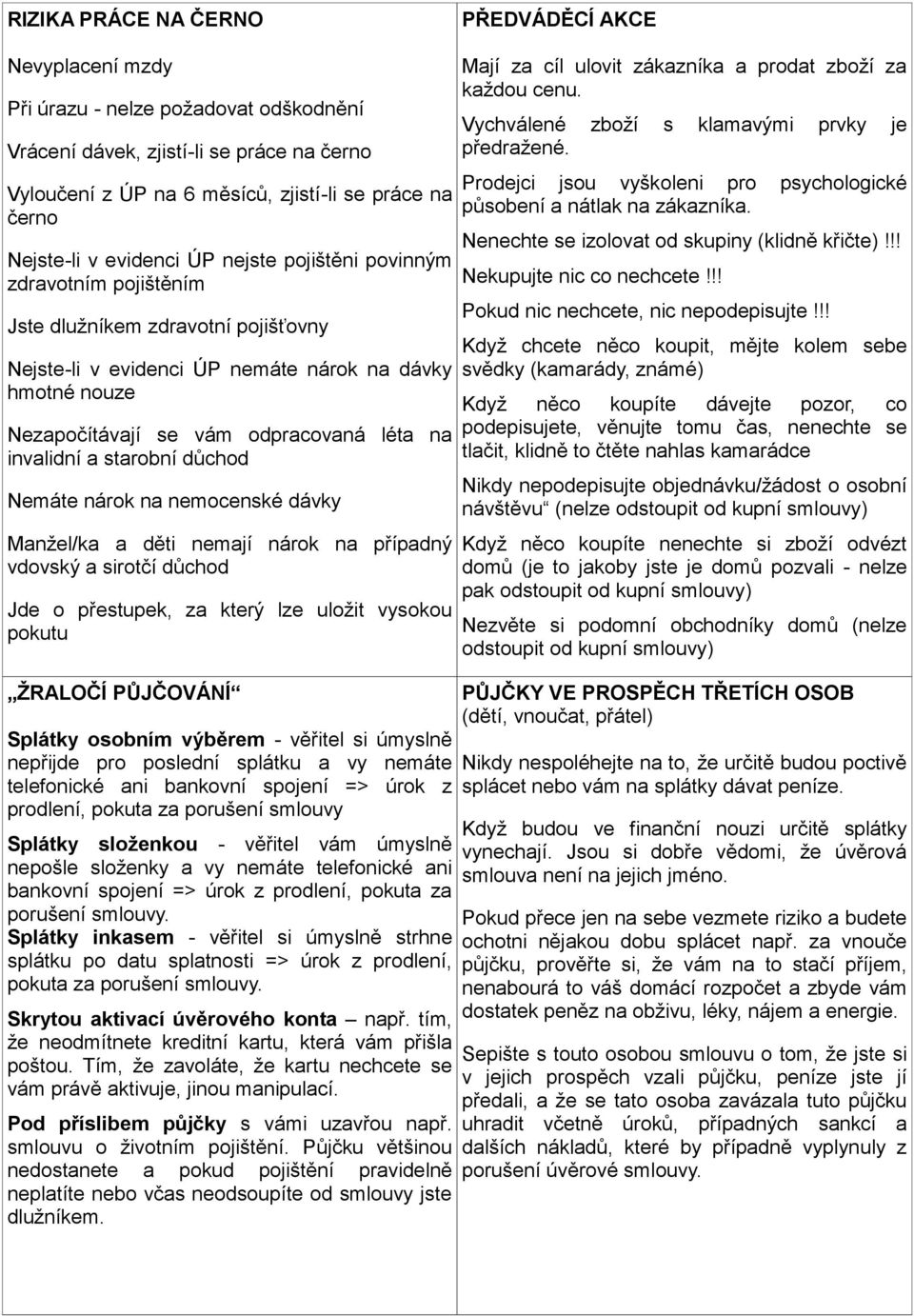 odpracovaná léta na invalidní a starobní důchod Nemáte nárok na nemocenské dávky Manžel/ka a děti nemají nárok na případný vdovský a sirotčí důchod Jde o přestupek, za který lze uložit vysokou pokutu