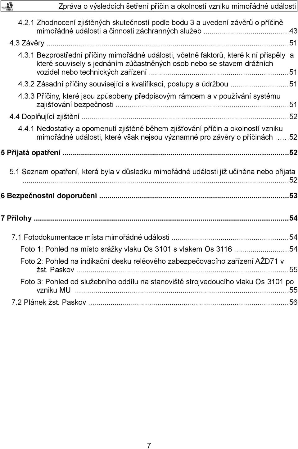 4.3 Závěry...51 4.3.1 Bezprostřední příčiny mimořádné události, včetně faktorů, které k ní přispěly a které souvisely s jednáním zúčastněných osob nebo se stavem drážních vozidel nebo technických zařízení.