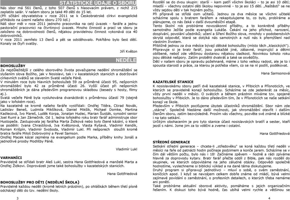 ) Náš sbor měl v roce 2011 jednoho pracovníka na celý úvazek faráře a jednu pastorační pracovnici na čtvrtinový úvazek.