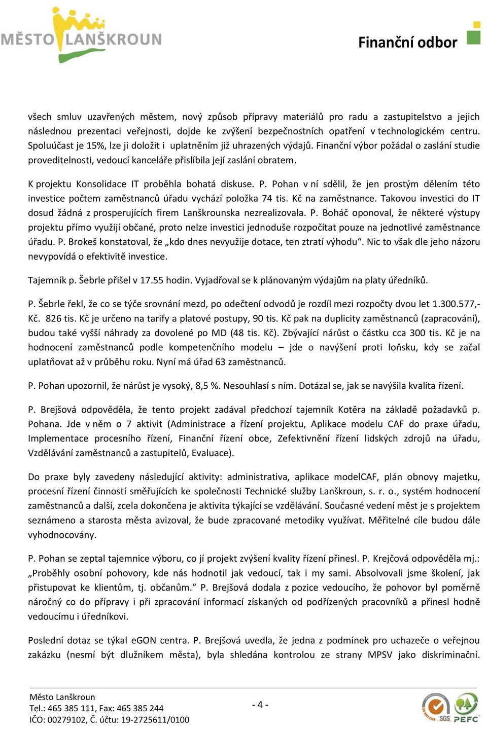 K projektu Konsolidace IT proběhla bohatá diskuse. P. Pohan v ní sdělil, že jen prostým dělením této investice počtem zaměstnanců úřadu vychází položka 74 tis. Kč na zaměstnance.