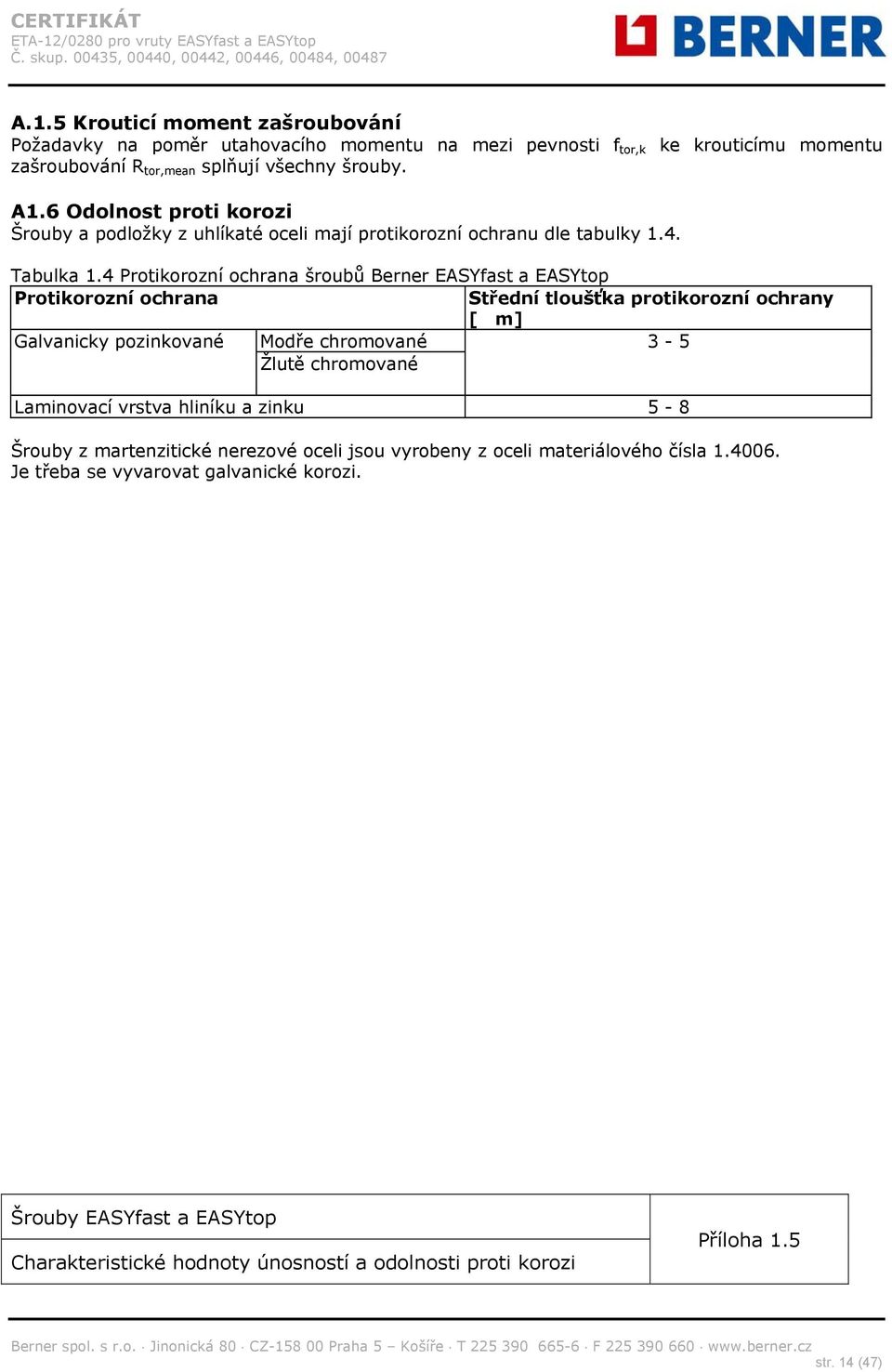 4 Protikorozní ochrana šroubů Berner EASYfast a EASYtop Protikorozní ochrana Střední tloušťka protikorozní ochrany [m] Galvanicky pozinkované Modře chromované 3-5 Žlutě
