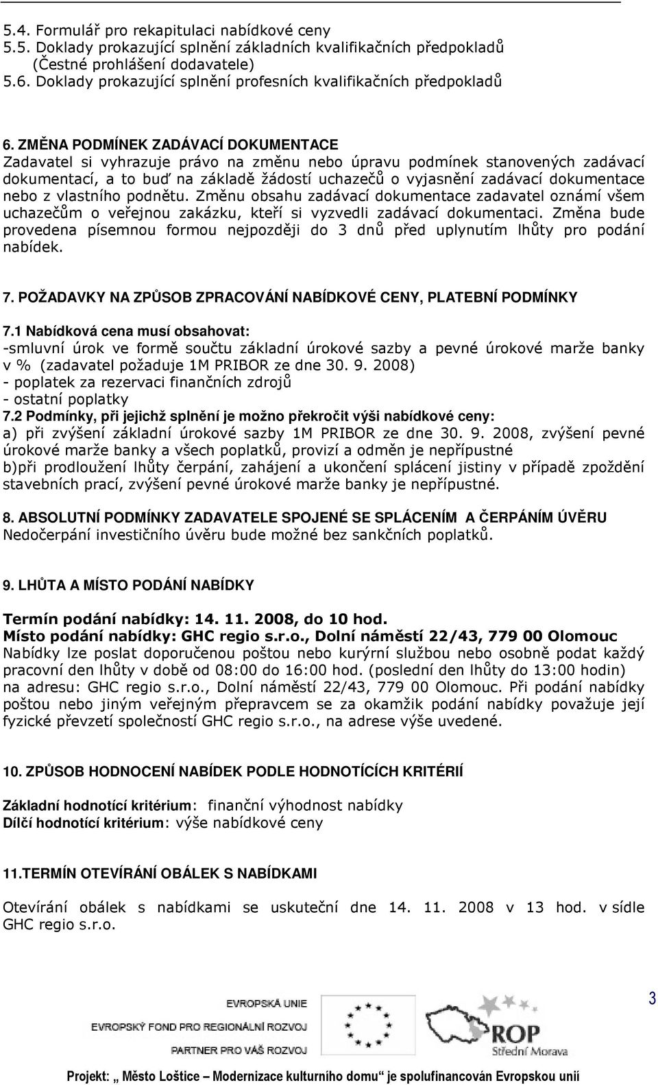 ZMĚNA PODMÍNEK ZADÁVACÍ DOKUMENTACE Zadavatel si vyhrazuje právo na změnu nebo úpravu podmínek stanovených zadávací dokumentací, a to buď na základě žádostí uchazečů o vyjasnění zadávací dokumentace