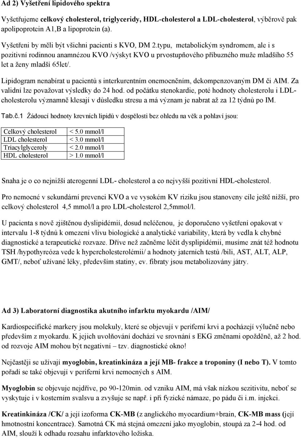 typu, metabolickým syndromem, ale i s pozitivní rodinnou anamnézou KVO /výskyt KVO u prvostupňového příbuzného muže mladšího 55 let a ženy mladší 65let/.