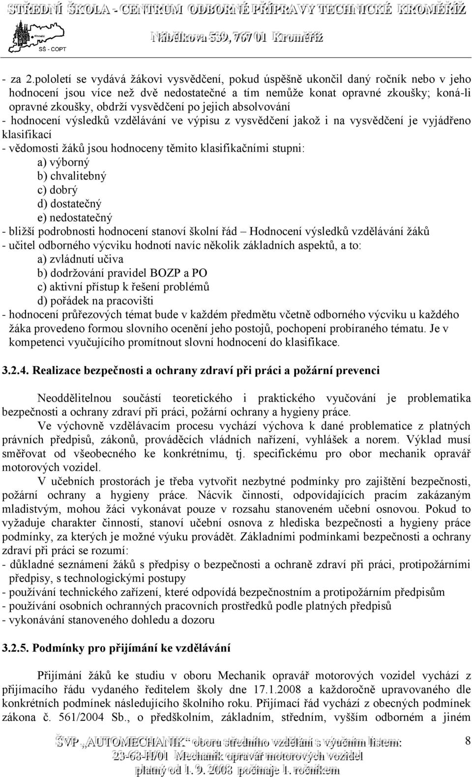 vysvědčení po jejich absolvování - hodnocení výsledků vzdělávání ve výpisu z vysvědčení jakož i na vysvědčení je vyjádřeno klasifikací - vědomosti žáků jsou hodnoceny těmito klasifikačními stupni: a)
