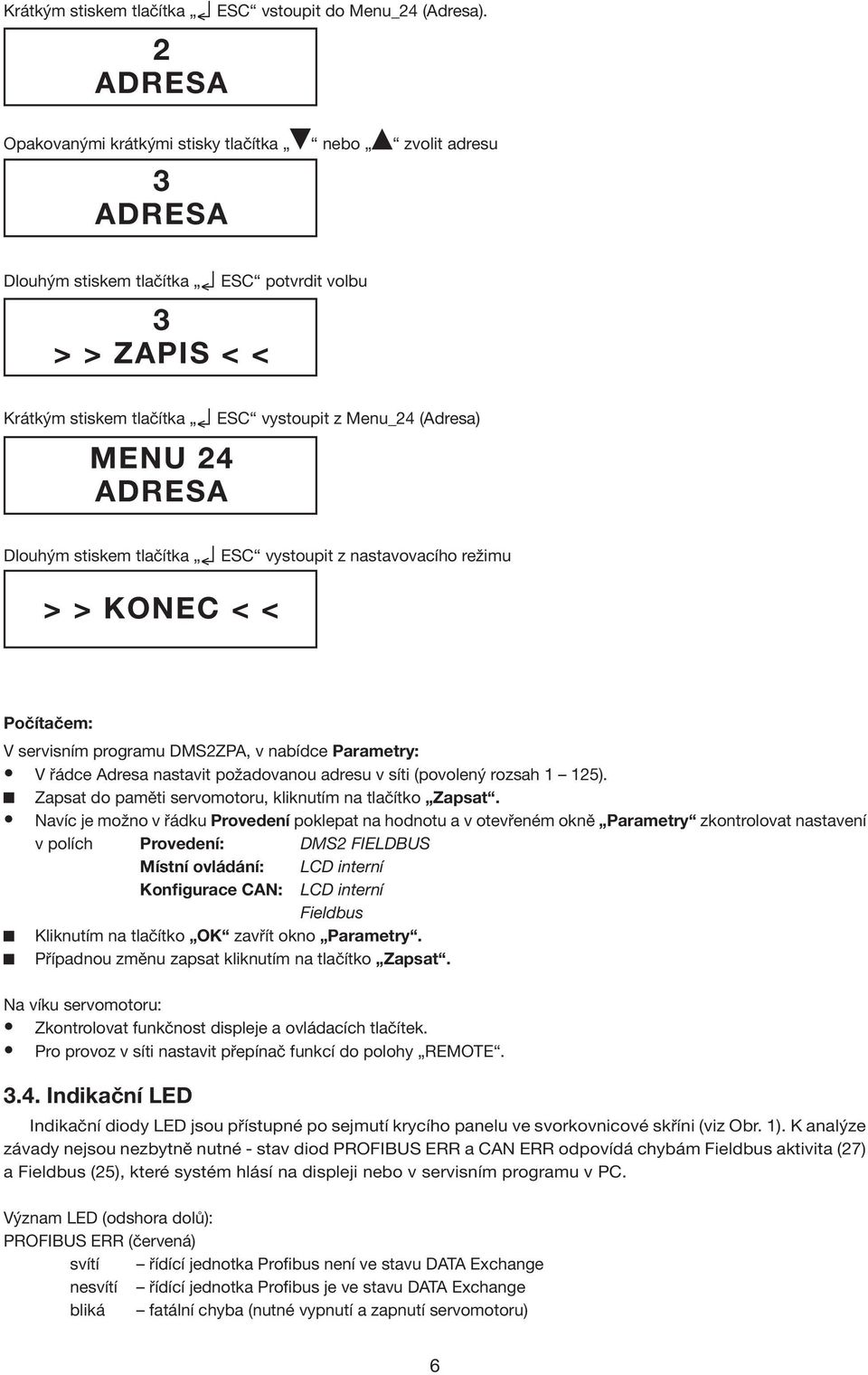 ADRESA Dlouhým stiskem tlačítka ESC vystoupit z nastavovacího režimu > > KONEC < < Počítačem: V servisním programu DMS2ZPA, v nabídce Parametry: V řádce Adresa nastavit požadovanou adresu v síti