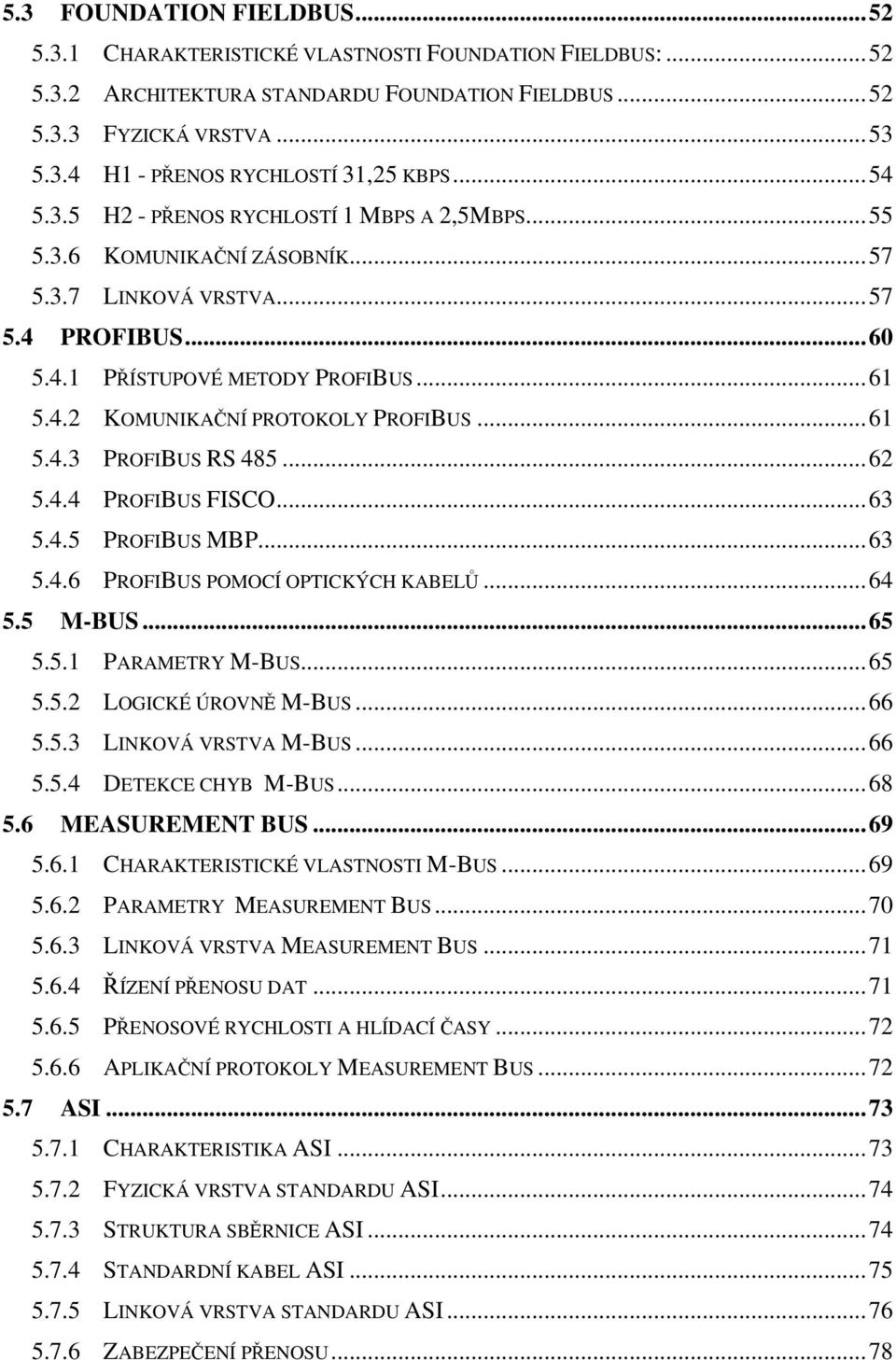 ..61 5.4.3 PROFIBUS RS 485...62 5.4.4 PROFIBUS FISCO...63 5.4.5 PROFIBUS MBP...63 5.4.6 PROFIBUS POMOCÍ OPTICKÝCH KABELŮ...64 5.5 M-BUS...65 5.5.1 PARAMETRY M-BUS...65 5.5.2 LOGICKÉ ÚROVNĚ M-BUS...66 5.