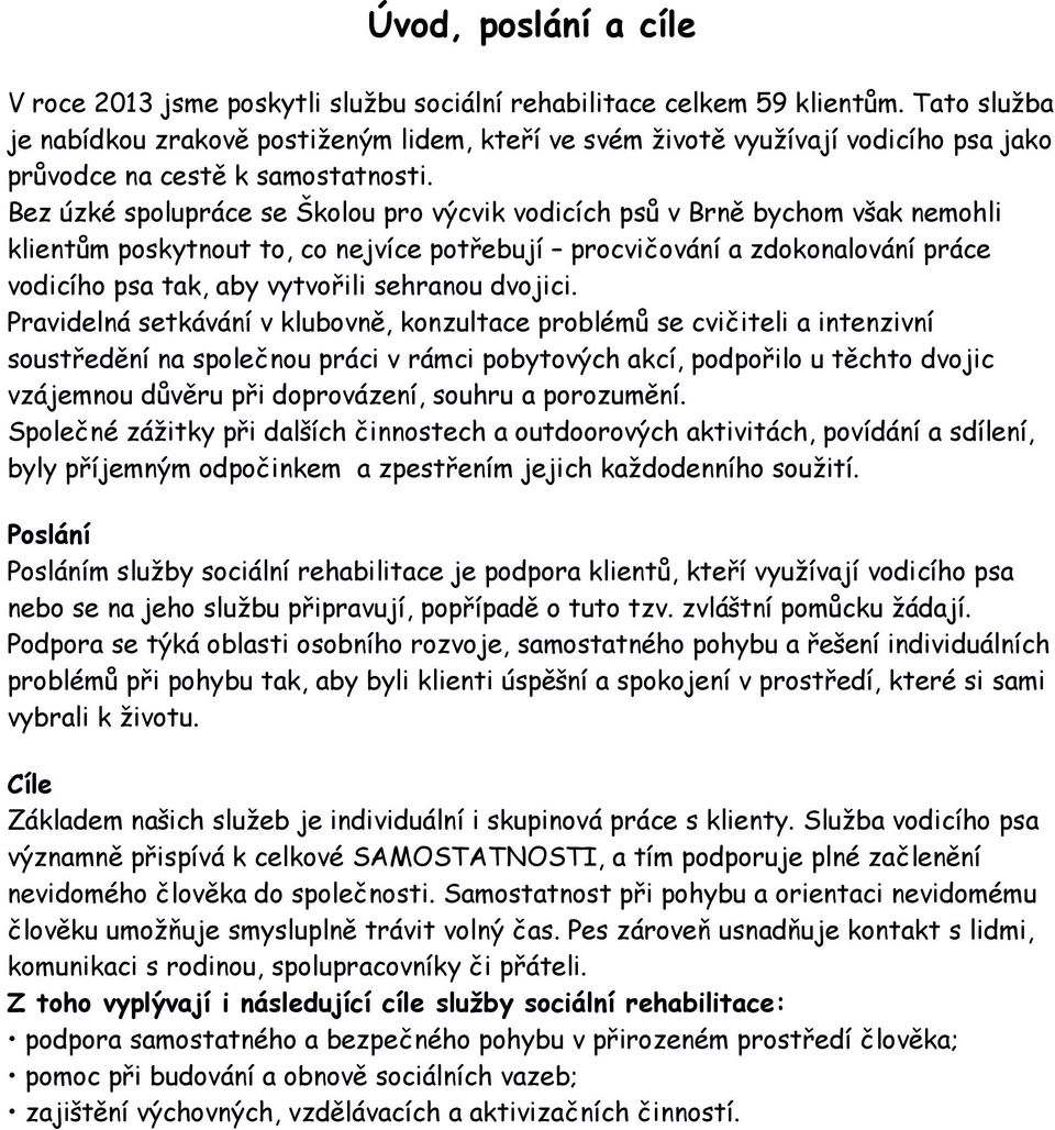 Bez úzké spolupráce se Školou pro výcvik vodicích psů v Brně bychom však nemohli klientům poskytnout to, co nejvíce potřebují procvičování a zdokonalování práce vodicího psa tak, aby vytvořili