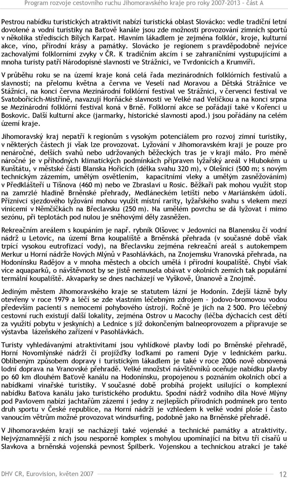 K tradičním akcím i se zahraničními vystupujícími a mnoha turisty patří Národopisné slavnosti ve Strážnici, ve Tvrdonicích a Krumvíři.