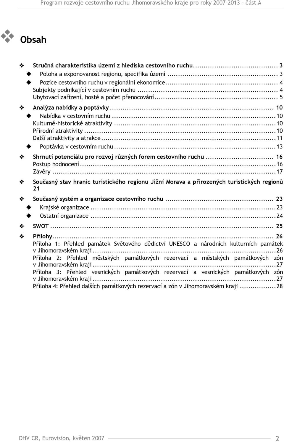 ..10 Přírodní atraktivity...10 Další atraktivity a atrakce...11 Poptávka v cestovním ruchu...13 Shrnutí potenciálu pro rozvoj různých forem cestovního ruchu... 16 Postup hodnocení...16 Závěry.