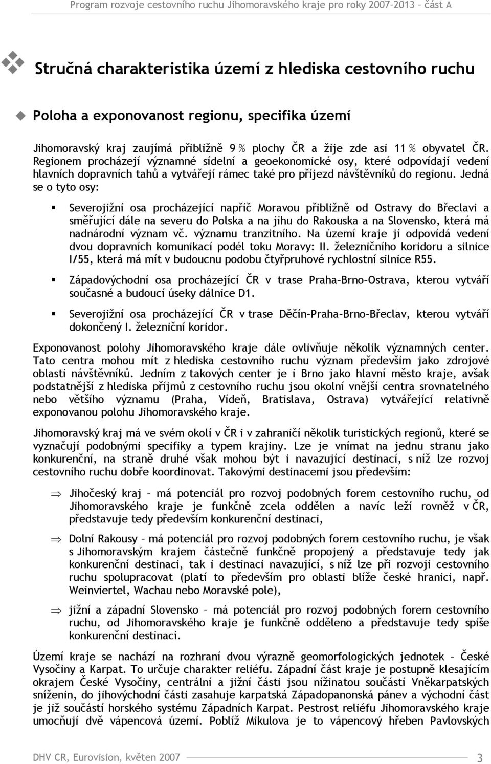 Jedná se o tyto osy: Severojižní osa procházející napříč Moravou přibližně od Ostravy do Břeclavi a směřující dále na severu do Polska a na jihu do Rakouska a na Slovensko, která má nadnárodní význam