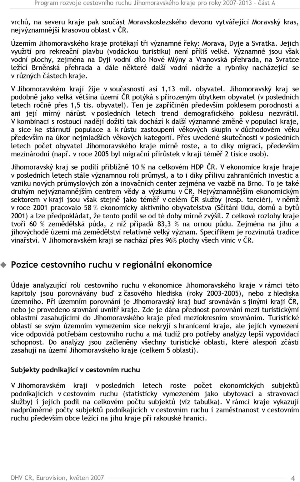 Významné jsou však vodní plochy, zejména na Dyji vodní dílo Nové Mlýny a Vranovská přehrada, na Svratce ležící Brněnská přehrada a dále některé další vodní nádrže a rybníky nacházející se v různých