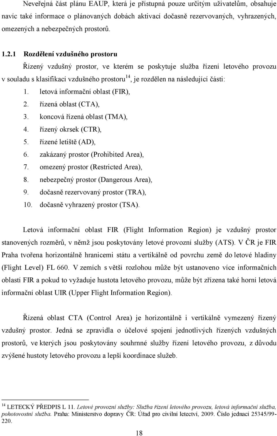 1 Rozdělení vzdušného prostoru Řízený vzdušný prostor, ve kterém se poskytuje služba řízení letového provozu v souladu s klasifikací vzdušného prostoru 14, je rozdělen na následující části: 1.