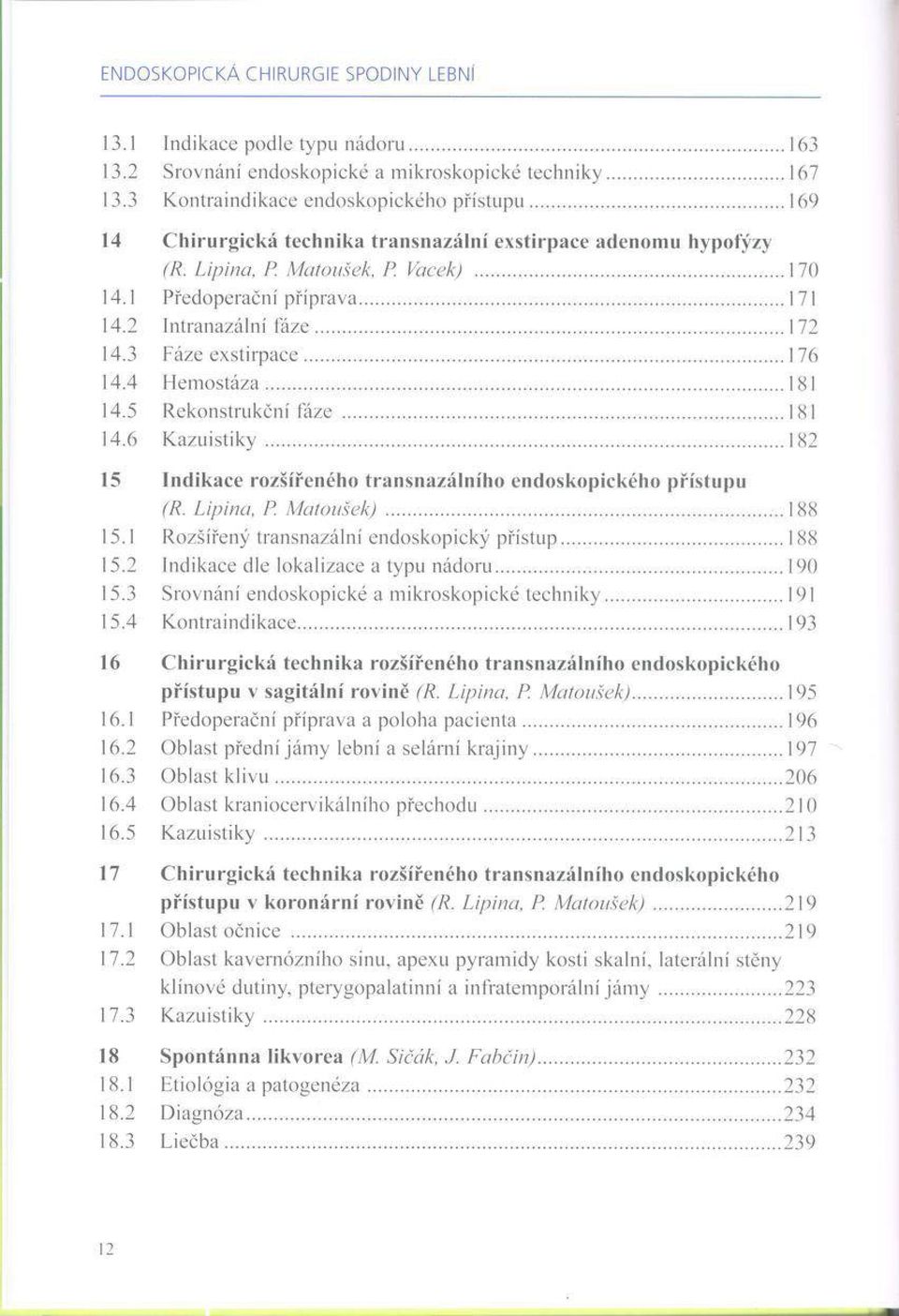 3 Fáze exstirpace...176 14.4 Hemostáza... 181 14.5 Rekonstrukční fáze...181 14.6 K azuistiky... 182 15 Indikace rozšířeného transnazálního endoskopického přístupu (R. Lipina. P. Matoušek)... 188 15.