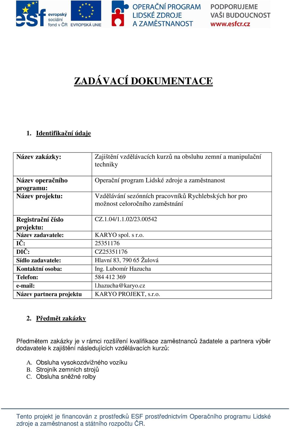 Vzdělávání sezónních pracovníků Rychlebských hor pro možnost celoročního zaměstnání Registrační číslo CZ.1.04/1.1.02/23.00542 projektu: Název zadavatele: KARYO spol. s r.o. IČ: 25351176 DIČ: CZ25351176 Sídlo zadavatele: Hlavní 83, 790 65 Žulová Kontaktní osoba: Ing.