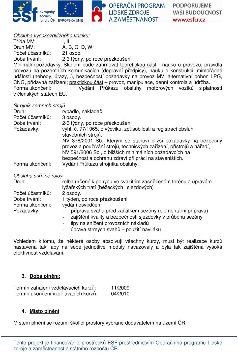 konstrukci, mimořádné události (nehody, úrazy,..), bezpečností požadavky na provoz MV, alternativní pohon LPG, CNG, přídavná zařízení; praktickou část provoz, manipulace, denní kontrola a údržba.