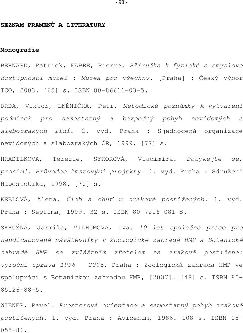 Praha : Sjednocená organizace nevidomých a slabozrakých ČR, 1999. [77] s. HRADILKOVÁ, Terezie, SÝKOROVÁ, Vladimíra. Dotýkejte se, prosím!: Průvodce hmatovými projekty. 1. vyd.