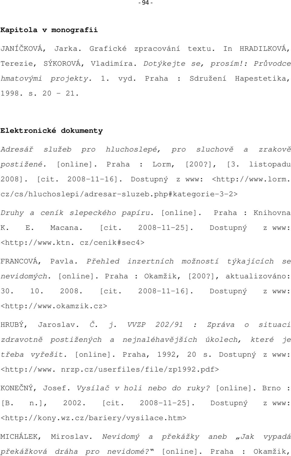 2008-11-16]. Dostupný z www: <http://www.lorm. cz/cs/hluchoslepi/adresar-sluzeb.php#kategorie-3-2> Druhy a ceník slepeckého papíru. [online]. Praha : Knihovna K. E. Macana. [cit. 2008-11-25].