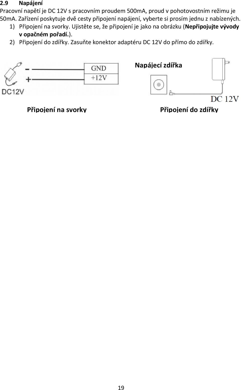 1) Připojení na svorky. Ujistěte se, že připojení je jako na obrázku (Nepřipojujte vývody v opačném pořadí.). 2) Připojení do zdířky.