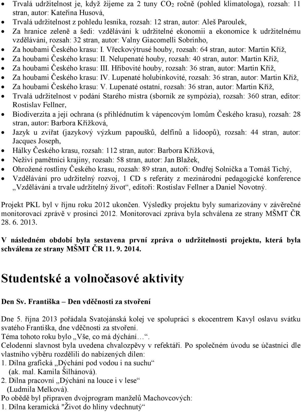 Vřeckovýtrusé houby, rozsah: 64 stran, autor: Martin Kříž, Za houbami Českého krasu: II. Nelupenaté houby, rozsah: 40 stran, autor: Martin Kříž, Za houbami Českého krasu: III.