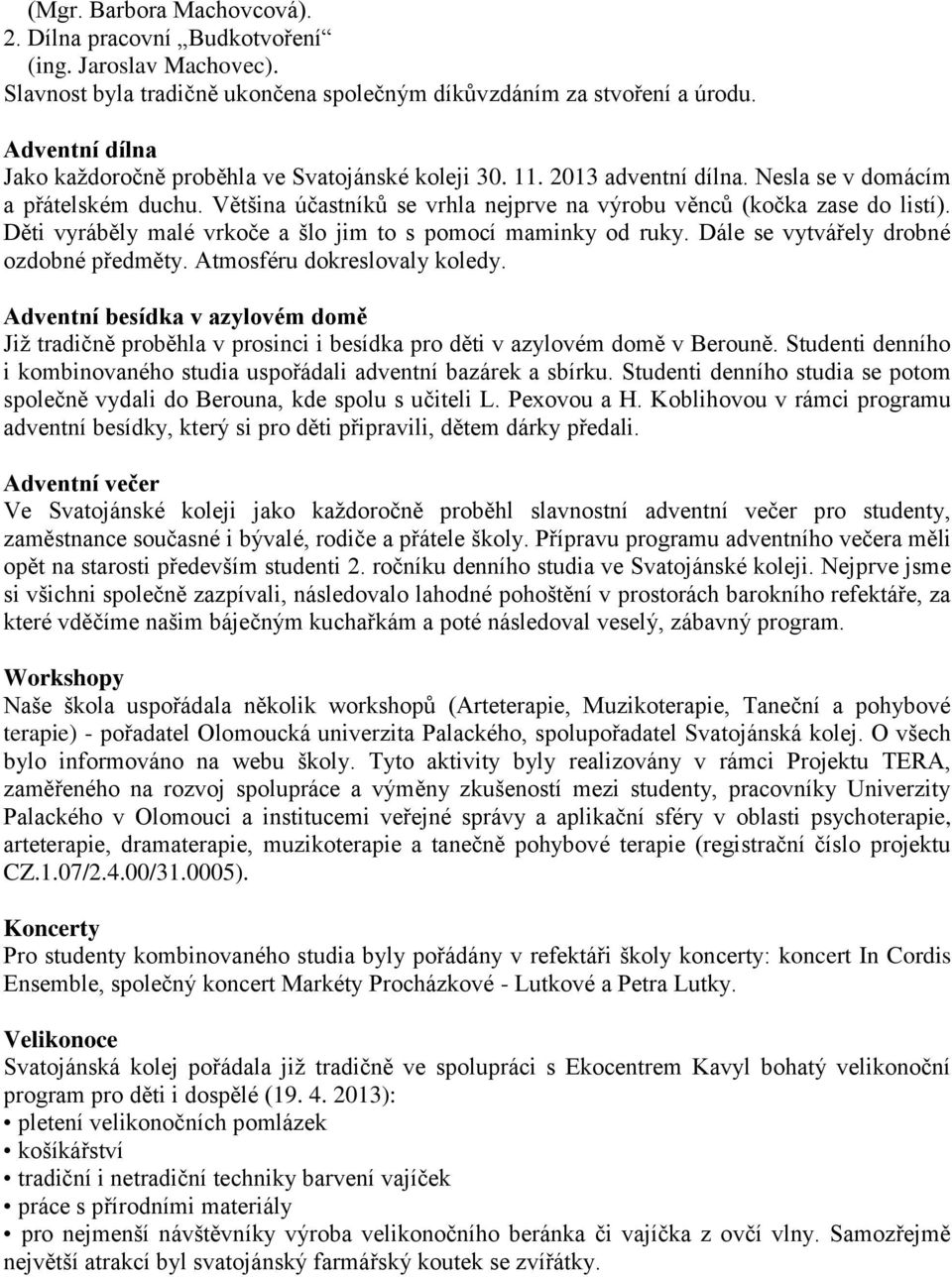 Většina účastníků se vrhla nejprve na výrobu věnců (kočka zase do listí). Děti vyráběly malé vrkoče a šlo jim to s pomocí maminky od ruky. Dále se vytvářely drobné ozdobné předměty.
