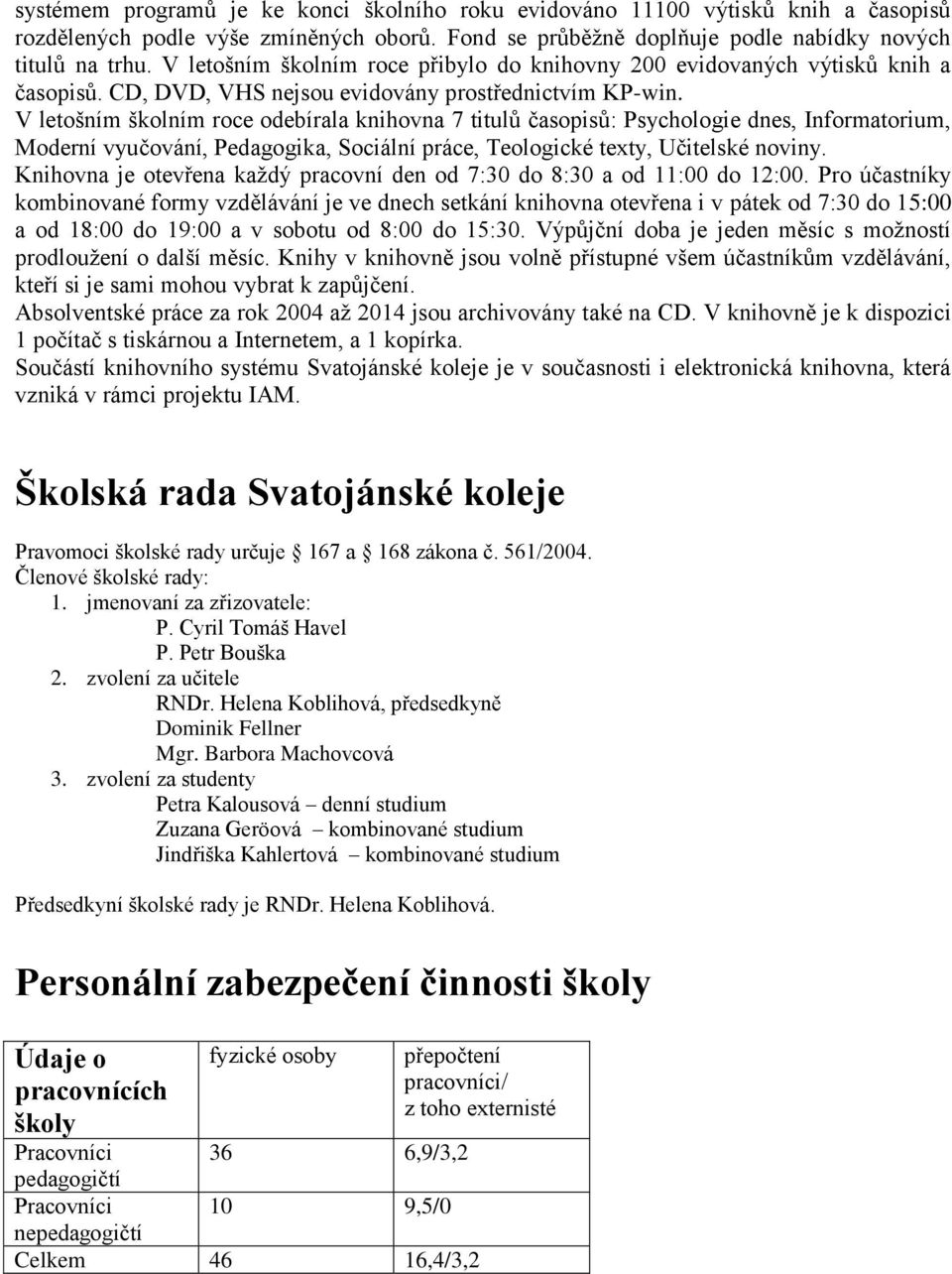 V letošním školním roce odebírala knihovna 7 titulů časopisů: Psychologie dnes, Informatorium, Moderní vyučování, Pedagogika, Sociální práce, Teologické texty, Učitelské noviny.