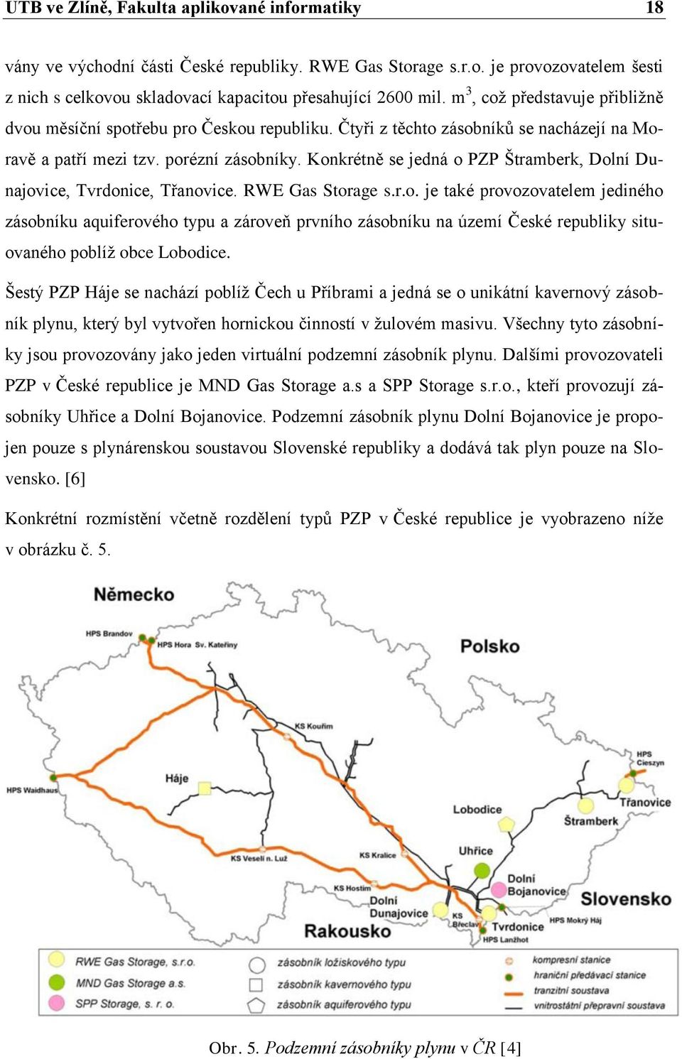 Konkrétně se jedná o PZP Štramberk, Dolní Dunajovice, Tvrdonice, Třanovice. RWE Gas Storage s.r.o. je také provozovatelem jediného zásobníku aquiferového typu a zároveň prvního zásobníku na území České republiky situovaného poblíž obce Lobodice.