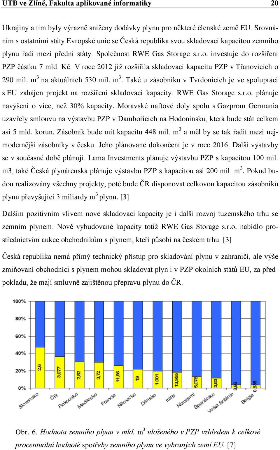 Kč. V roce 2012 již rozšířila skladovací kapacitu PZP v Třanovicích o 290 mil. m 3 na aktuálních 530 mil. m 3. Také u zásobníku v Tvrdonicích je ve spolupráci s EU zahájen projekt na rozšíření skladovací kapacity.