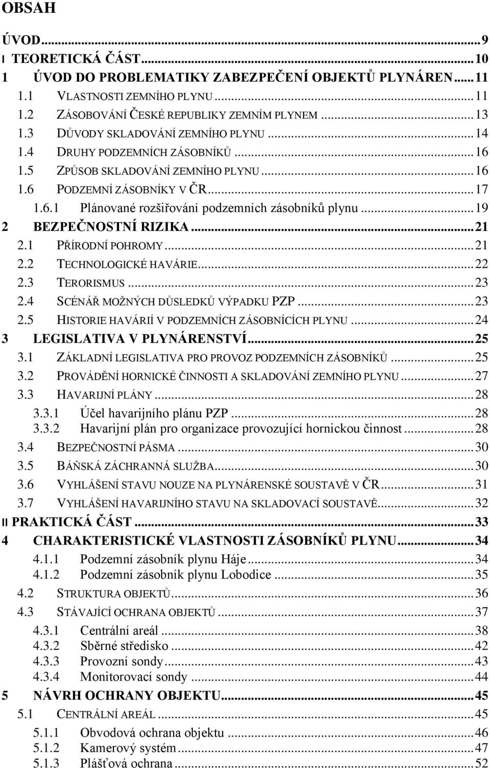 .. 19 2 BEZPEČNOSTNÍ RIZIKA... 21 2.1 PŘÍRODNÍ POHROMY... 21 2.2 TECHNOLOGICKÉ HAVÁRIE... 22 2.3 TERORISMUS... 23 2.4 SCÉNÁŘ MOŽNÝCH DŮSLEDKŮ VÝPADKU PZP... 23 2.5 HISTORIE HAVÁRIÍ V PODZEMNÍCH ZÁSOBNÍCÍCH PLYNU.