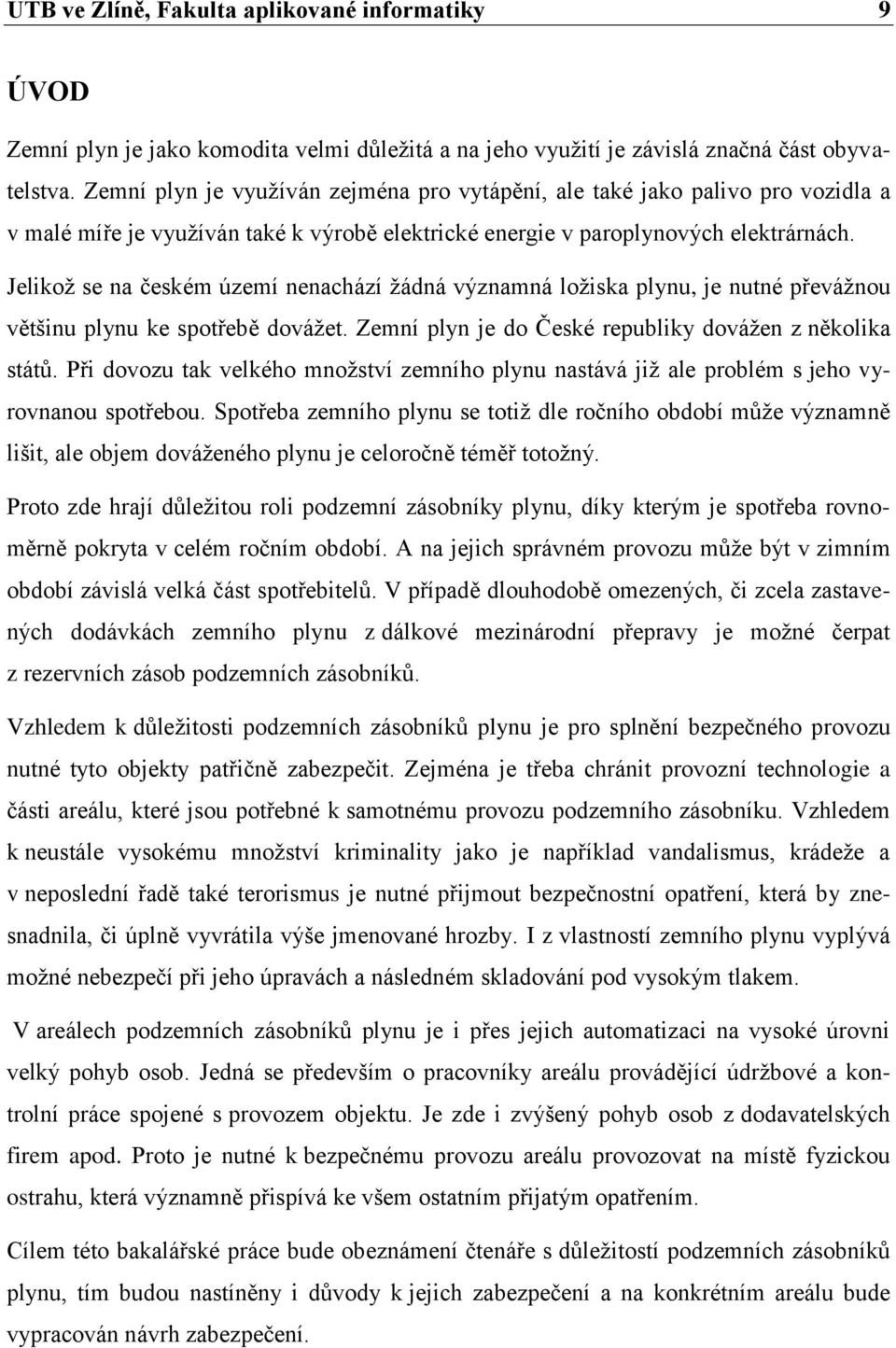 Jelikož se na českém území nenachází žádná významná ložiska plynu, je nutné převážnou většinu plynu ke spotřebě dovážet. Zemní plyn je do České republiky dovážen z několika států.