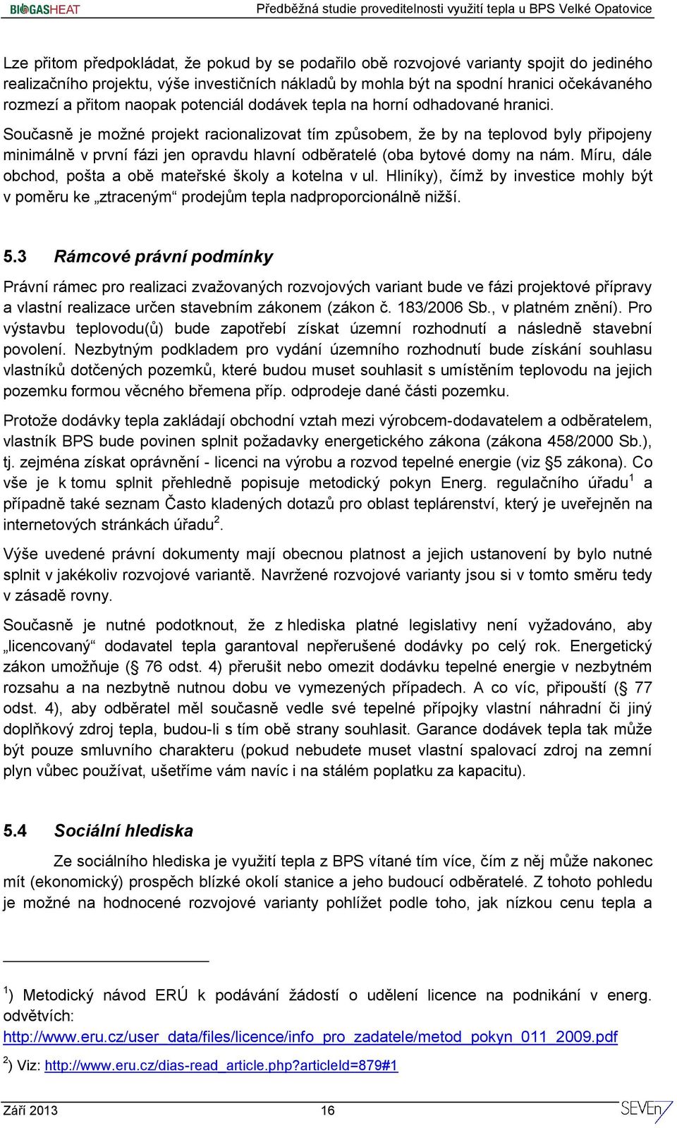 Současně je možné projekt racionalizovat tím způsobem, že by na teplovod byly připojeny minimálně v první fázi jen opravdu hlavní odběratelé (oba bytové domy na nám.