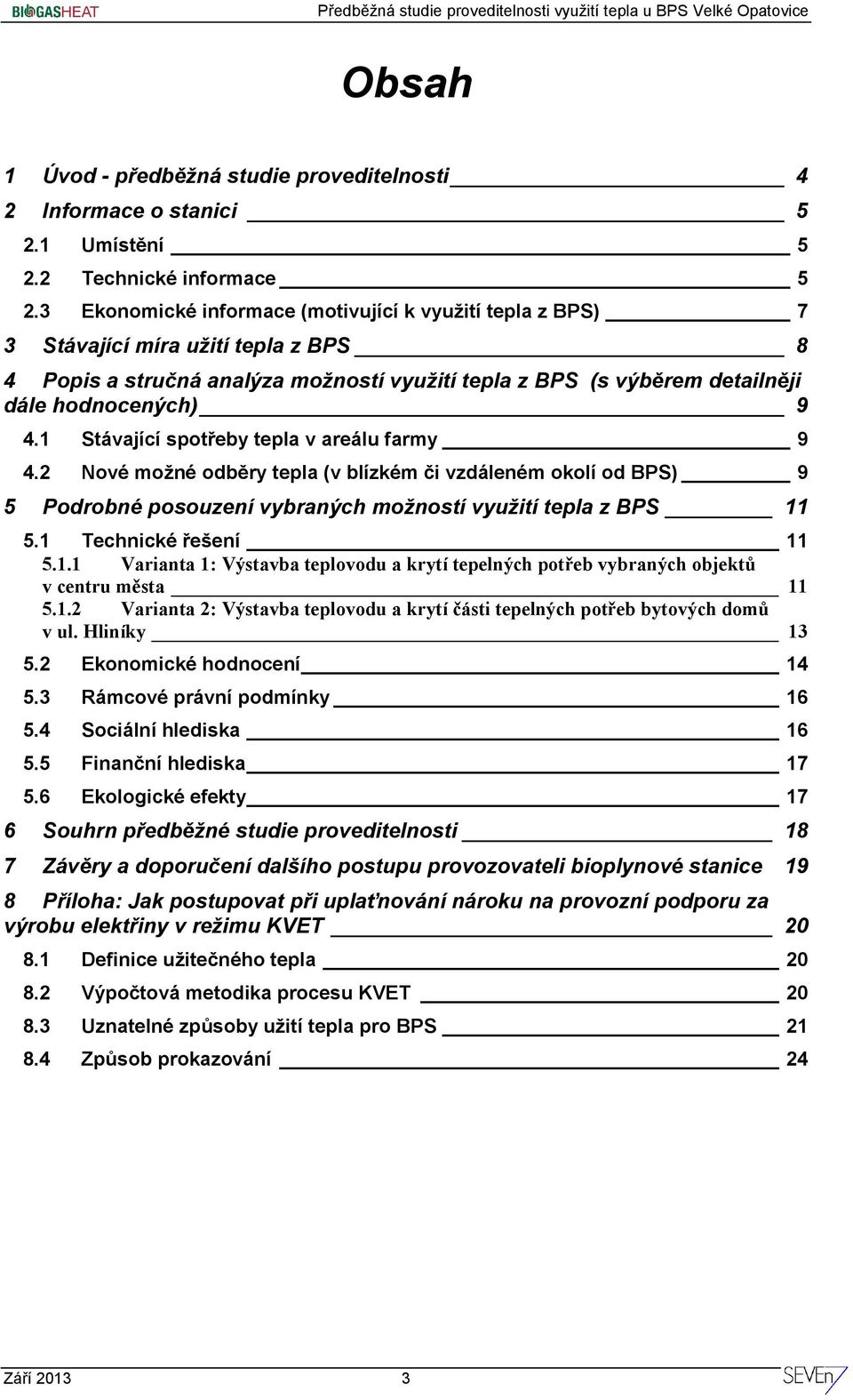 1 Stávající spotřeby tepla v areálu farmy 9 4.2 Nové možné odběry tepla (v blízkém či vzdáleném okolí od BPS) 9 5 Podrobné posouzení vybraných možností využití tepla z BPS 11 5.