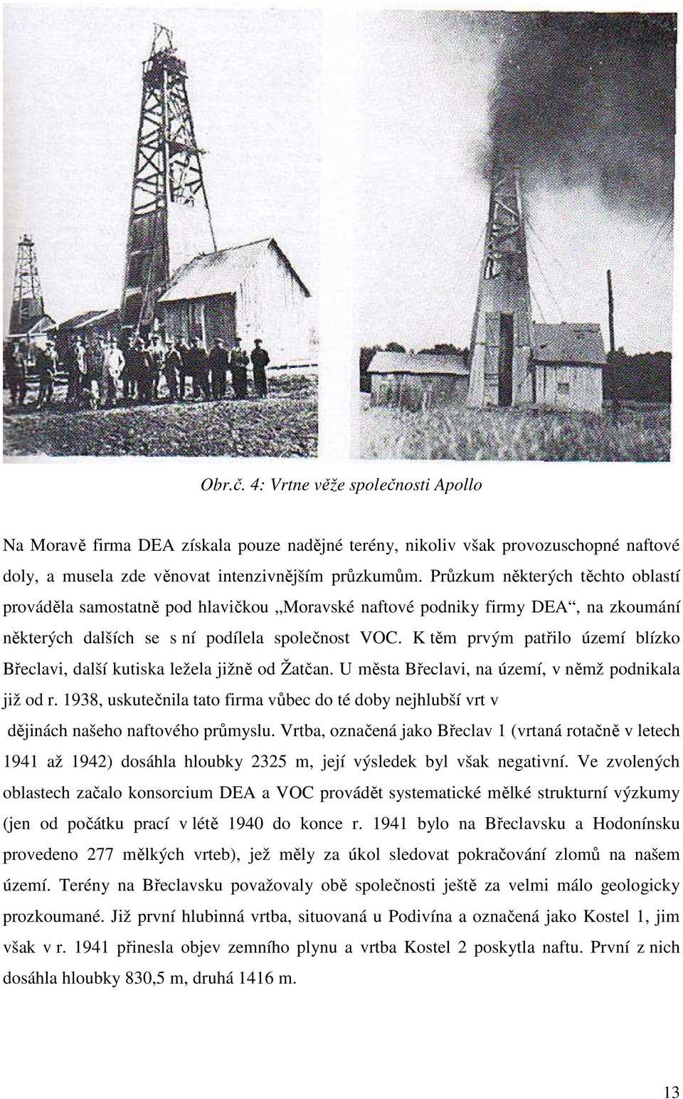 K těm prvým patřilo území blízko Břeclavi, další kutiska ležela jižně od Žatčan. U města Břeclavi, na území, v němž podnikala již od r.