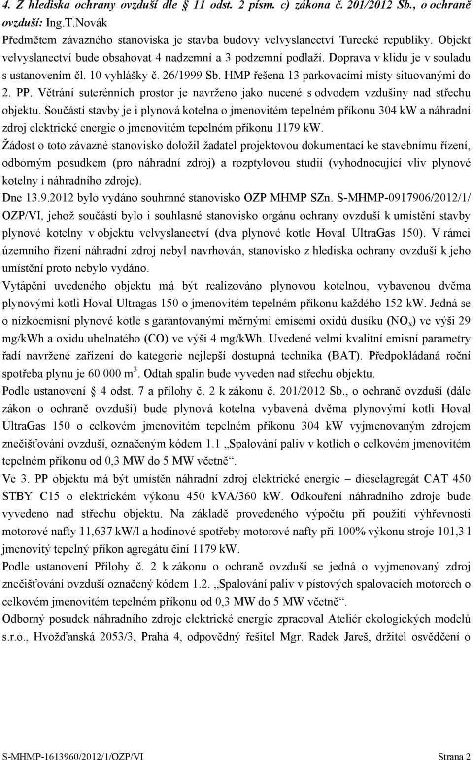 Větrání suterénních prostor je navrženo jako nucené s odvodem vzdušiny nad střechu objektu.