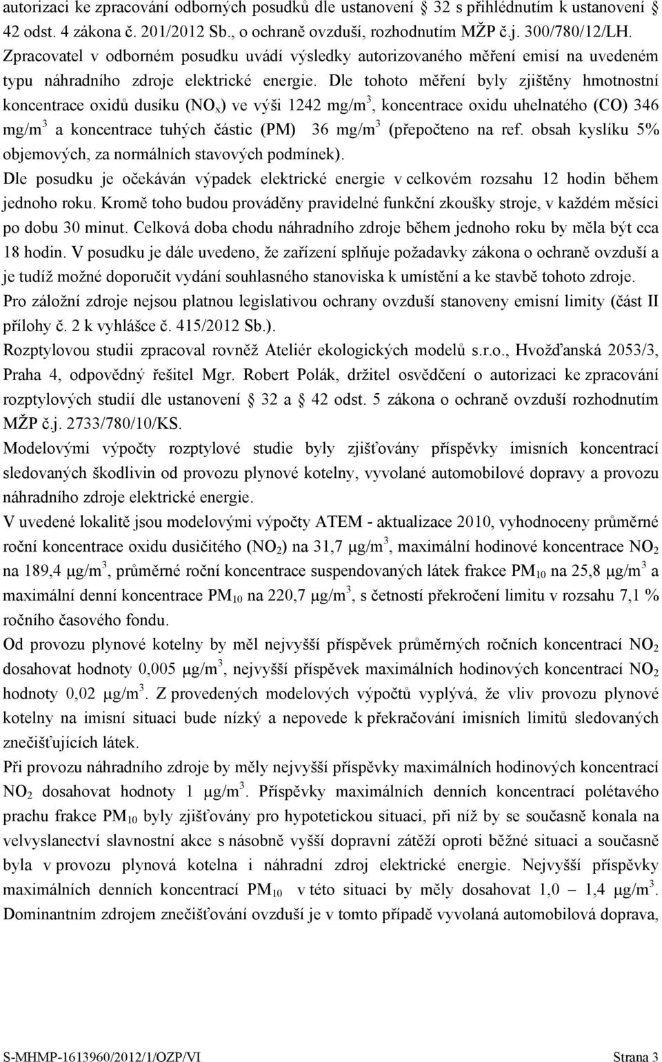 Dle tohoto měření byly zjištěny hmotnostní koncentrace oxidů dusíku (NO x ) ve výši 1242 mg/m 3, koncentrace oxidu uhelnatého (CO) 346 mg/m 3 a koncentrace tuhých částic (PM) 36 mg/m 3 (přepočteno na