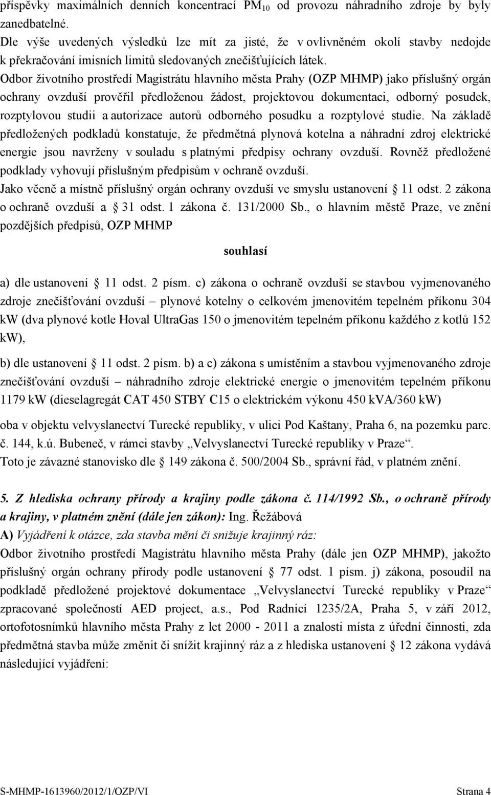 Odbor životního prostředí Magistrátu hlavního města Prahy (OZP MHMP) jako příslušný orgán ochrany ovzduší prověřil předloženou žádost, projektovou dokumentaci, odborný posudek, rozptylovou studii a