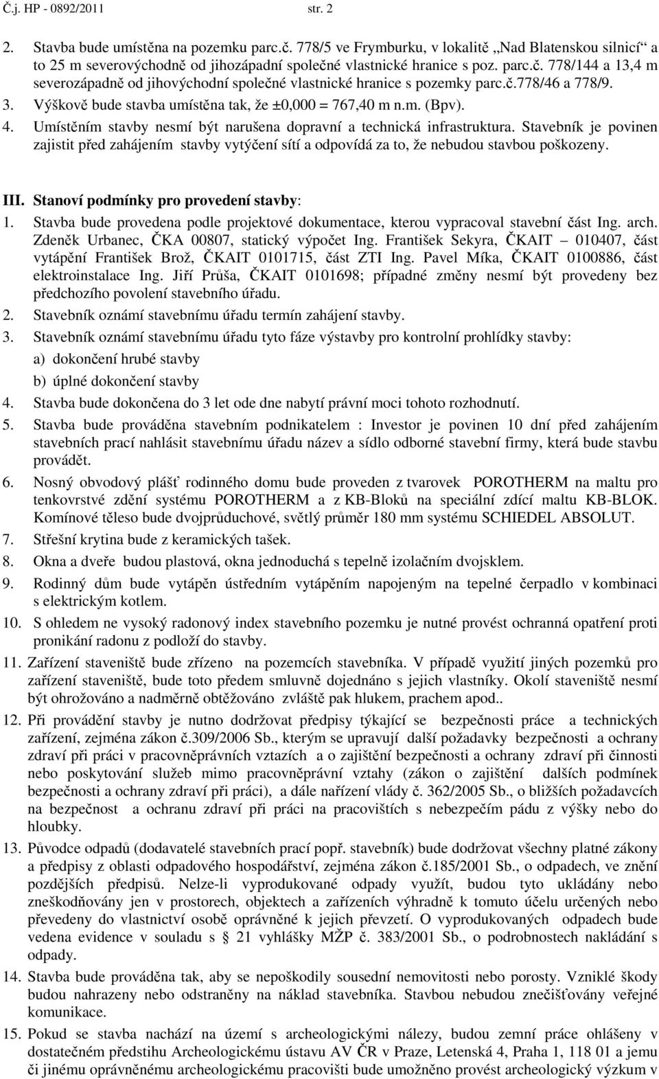 Umístěním stavby nesmí být narušena dopravní a technická infrastruktura. Stavebník je povinen zajistit před zahájením stavby vytýčení sítí a odpovídá za to, že nebudou stavbou poškozeny. III.