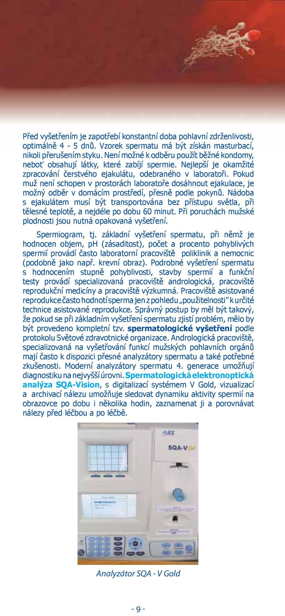 Pokud muž není schopen v prostorách laboratoře dosáhnout ejakulace, je možný odběr v domácím prostředí, přesně podle pokynů.