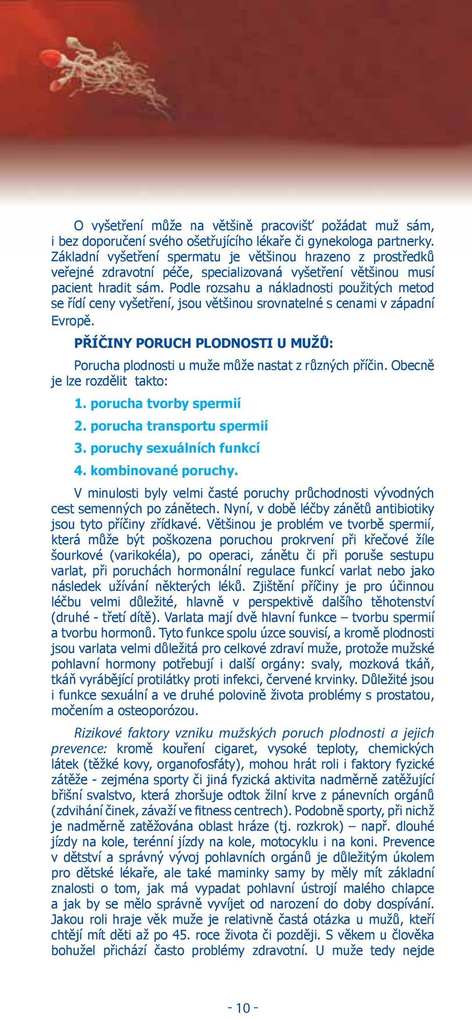 Podle rozsahu a nákladnosti použitých metod se řídí ceny vyšetření, jsou většinou srovnatelné s cenami v západní Evropě.