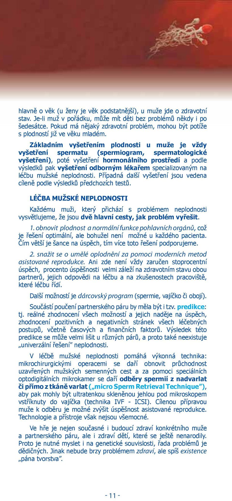 Základním vyšetřením plodnosti u muže je vždy vyšetření spermatu (spermiogram, spermatologické vyšetření), poté vyšetření hormonálního prostředí a podle výsledků pak vyšetření odborným lékařem