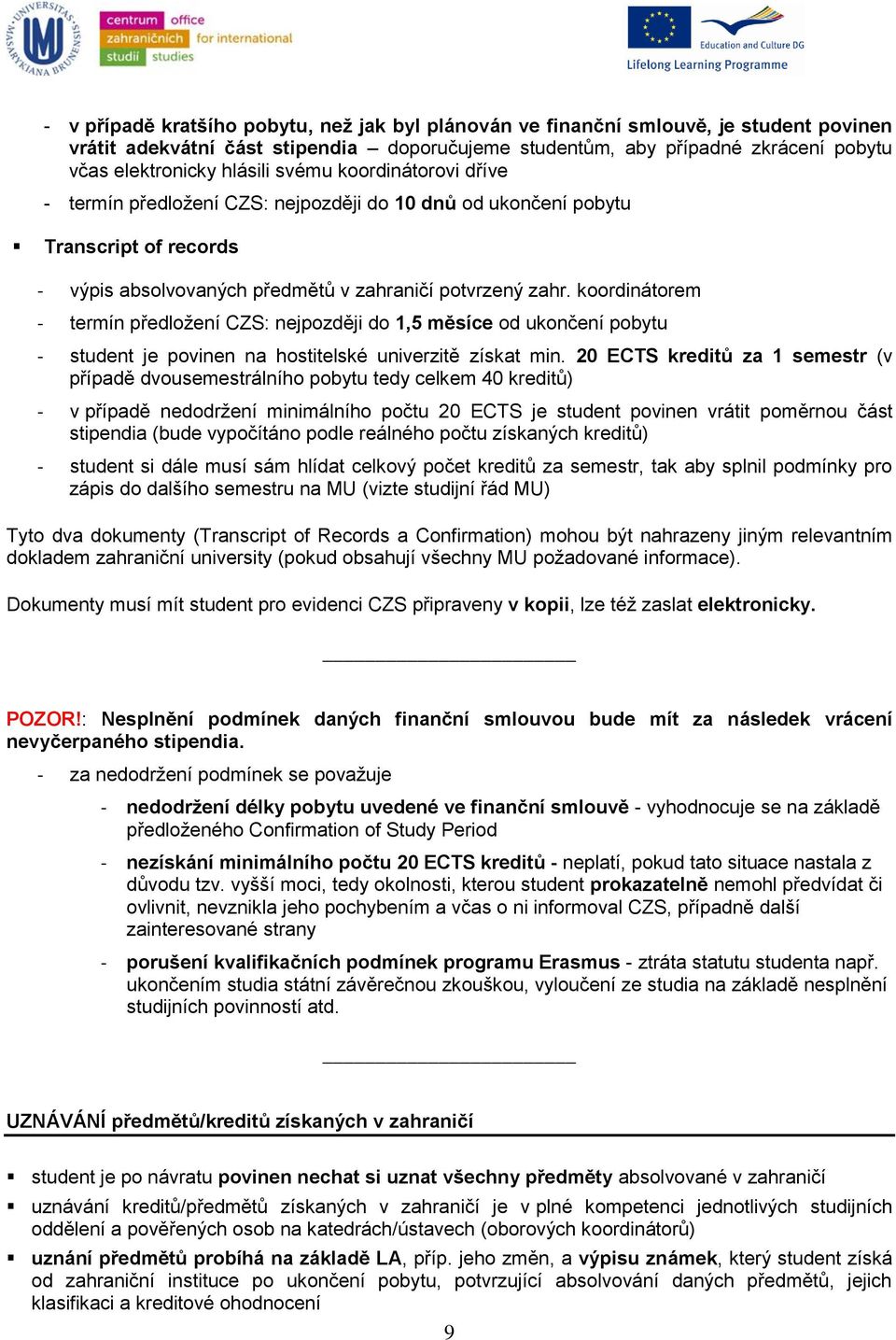 koordinátorem - termín předložení CZS: nejpozději do 1,5 měsíce od ukončení pobytu - student je povinen na hostitelské univerzitě získat min.