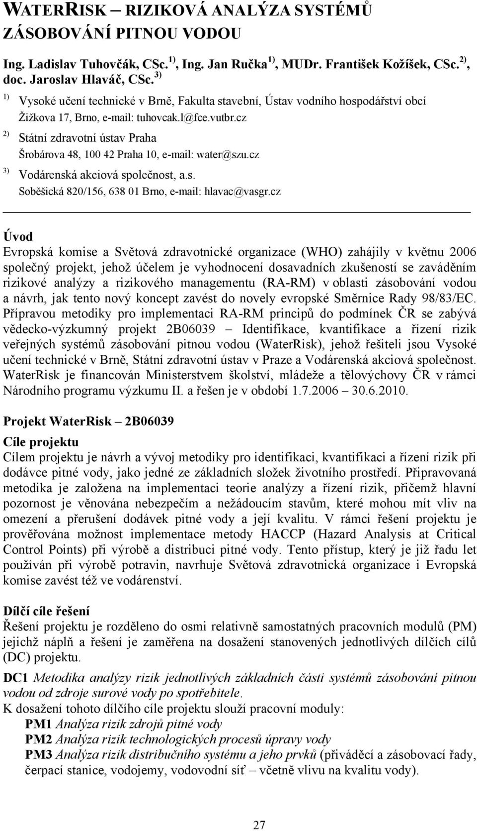 cz Státní zdravotní ústav Praha Šrobárova 48, 100 42 Praha 10, e-mail: water@szu.cz Vodárenská akciová společnost, a.s. Soběšická 820/156, 638 01 Brno, e-mail: hlavac@vasgr.