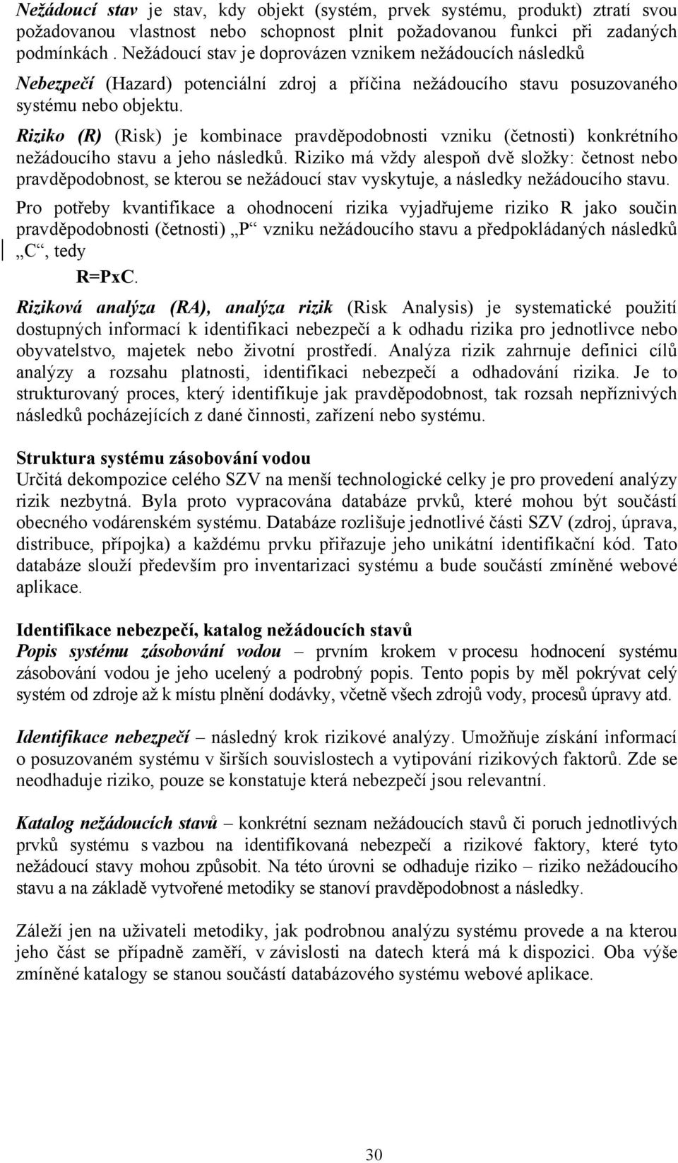 Riziko (R) (Risk) je kombinace pravděpodobnosti vzniku (četnosti) konkrétního nežádoucího stavu a jeho následků.