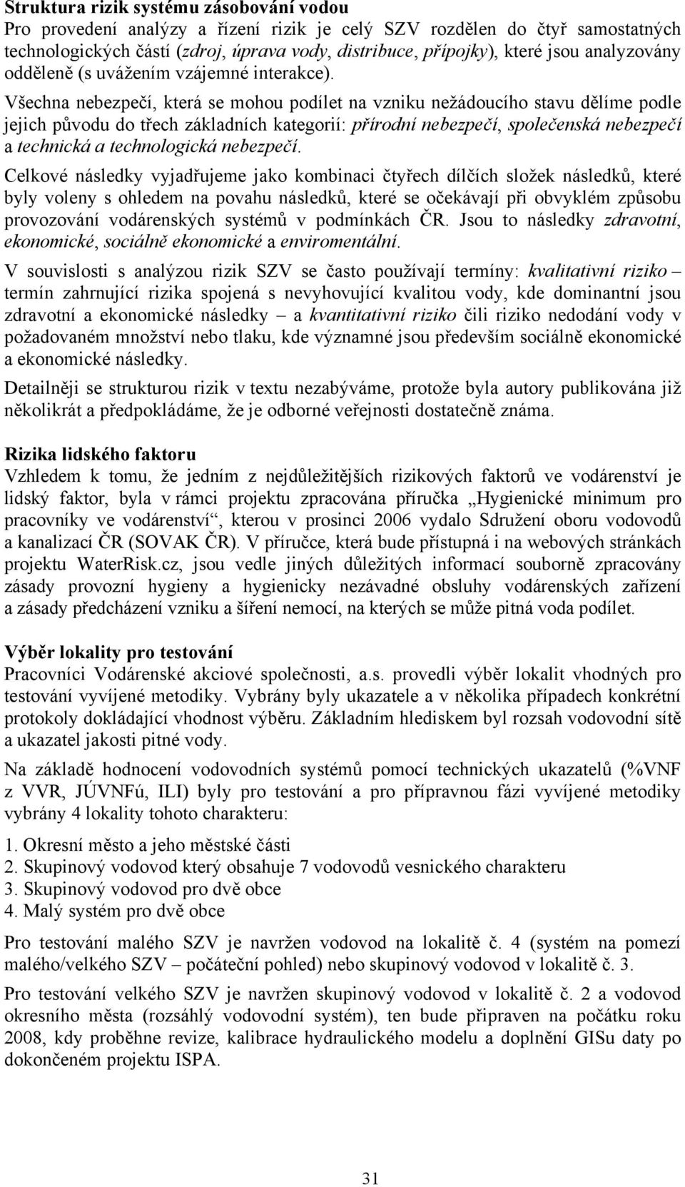 Všechna nebezpečí, která se mohou podílet na vzniku nežádoucího stavu dělíme podle jejich původu do třech základních kategorií: přírodní nebezpečí, společenská nebezpečí a technická a technologická