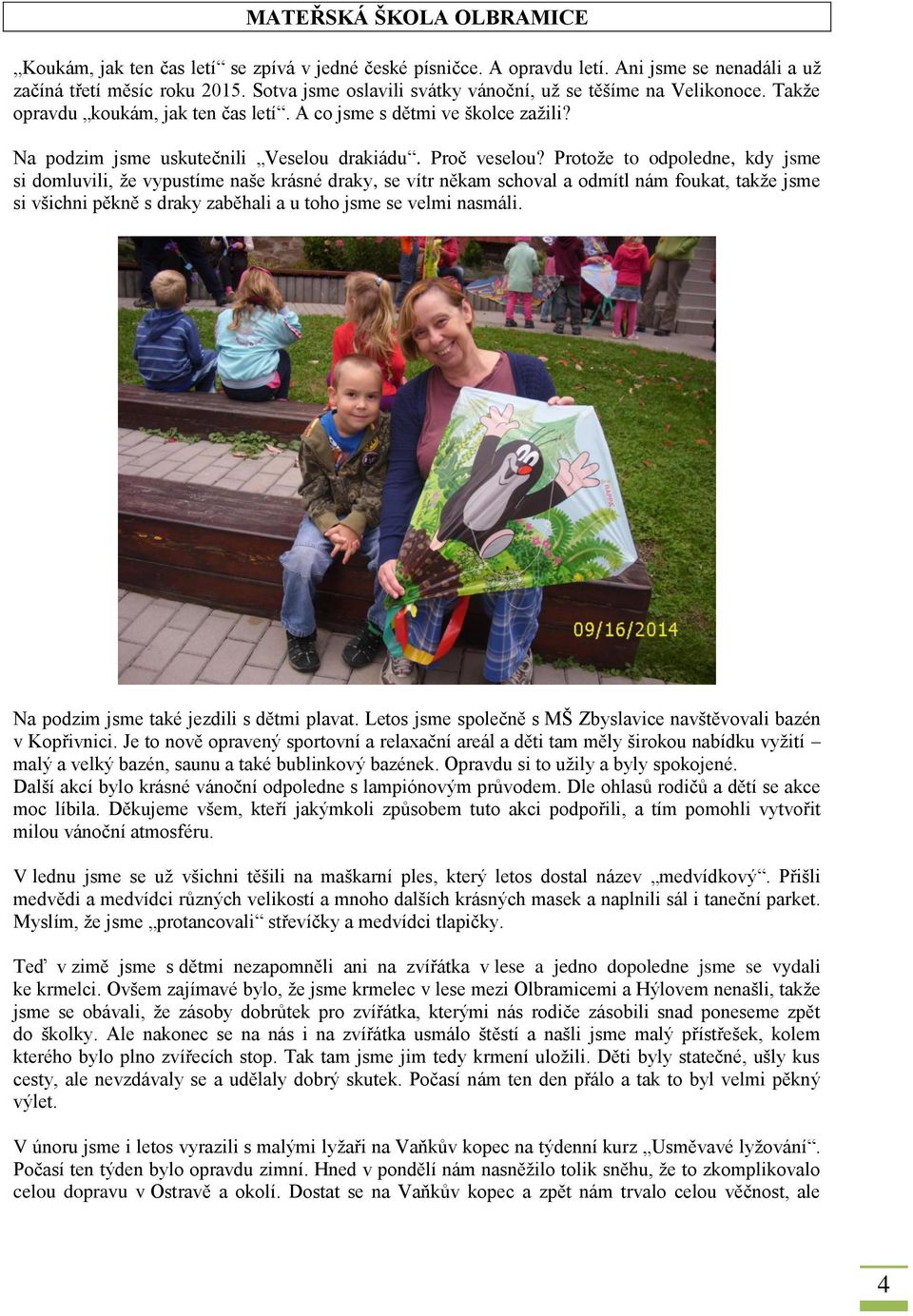 Protože to odpoledne, kdy jsme si domluvili, že vypustíme naše krásné draky, se vítr někam schoval a odmítl nám foukat, takže jsme si všichni pěkně s draky zaběhali a u toho jsme se velmi nasmáli.