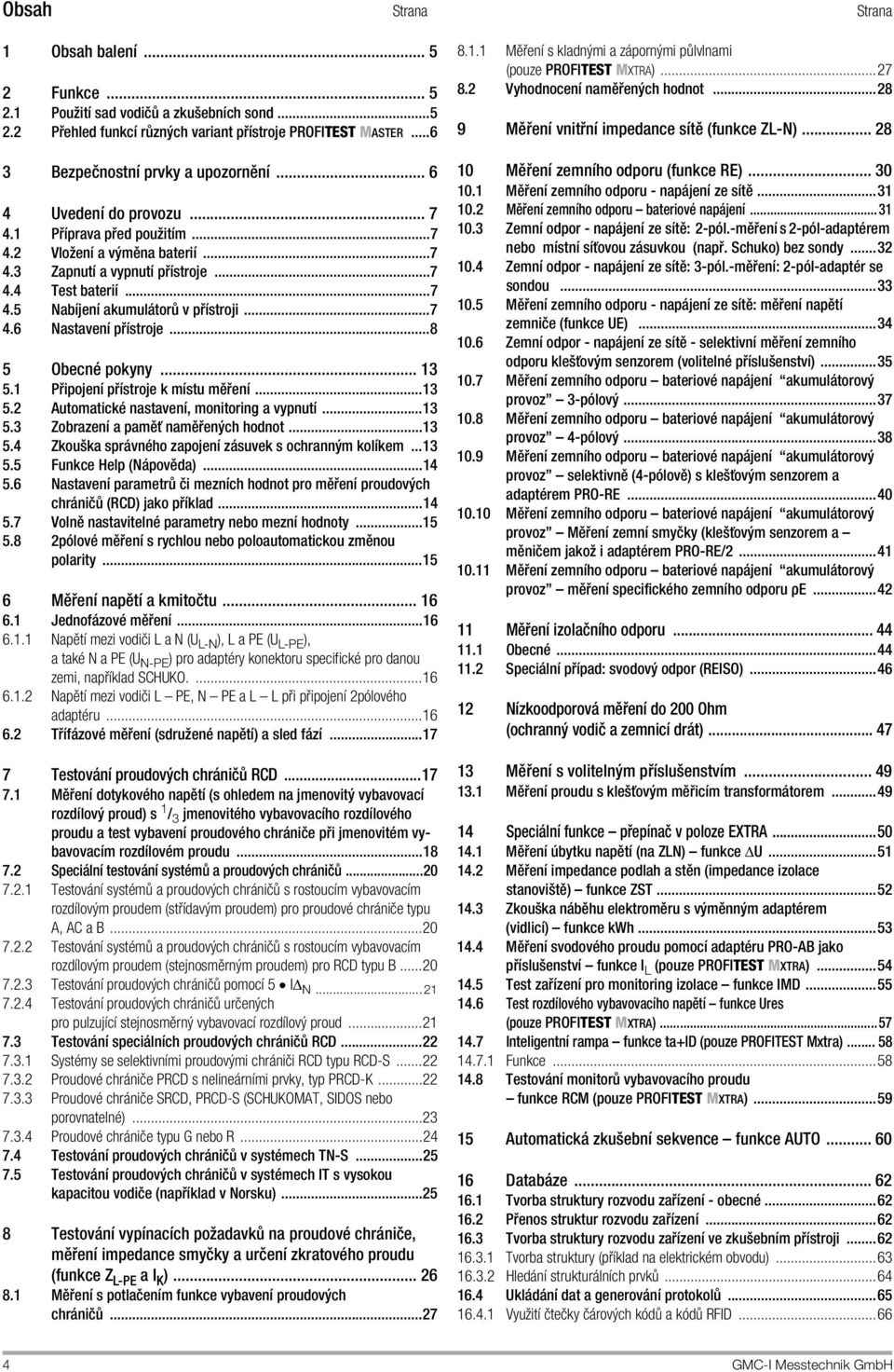 ..8 5 Obecné pokyny... 13 5.1 Připojení přístroje k místu měření...13 5.2 Automatické nastavení, monitoring a vypnutí...13 5.3 Zobrazení a paměť naměřených hodnot...13 5.4 Zkouška správného zapojení zásuvek s ochranným kolíkem.