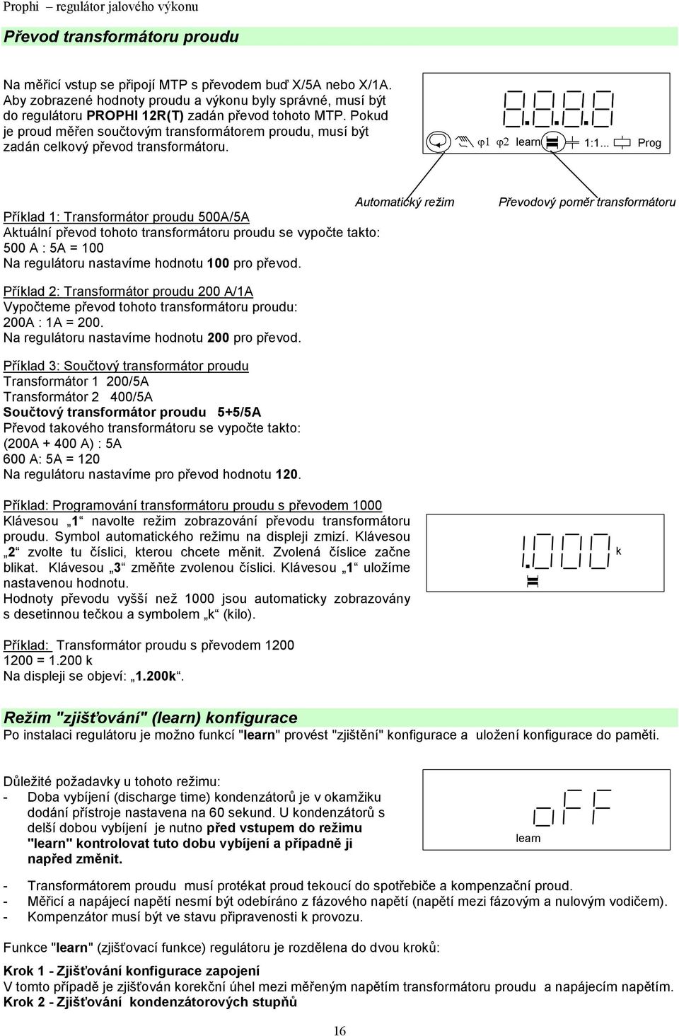 proudu 500A/5A Aktuální převod tohoto transformátoru proudu se vypočte takto: 500 A : 5A = 100 Na regulátoru nastavíme hodnotu 100 pro převod Převodový poměr transformátoru Příklad 2: Transformátor