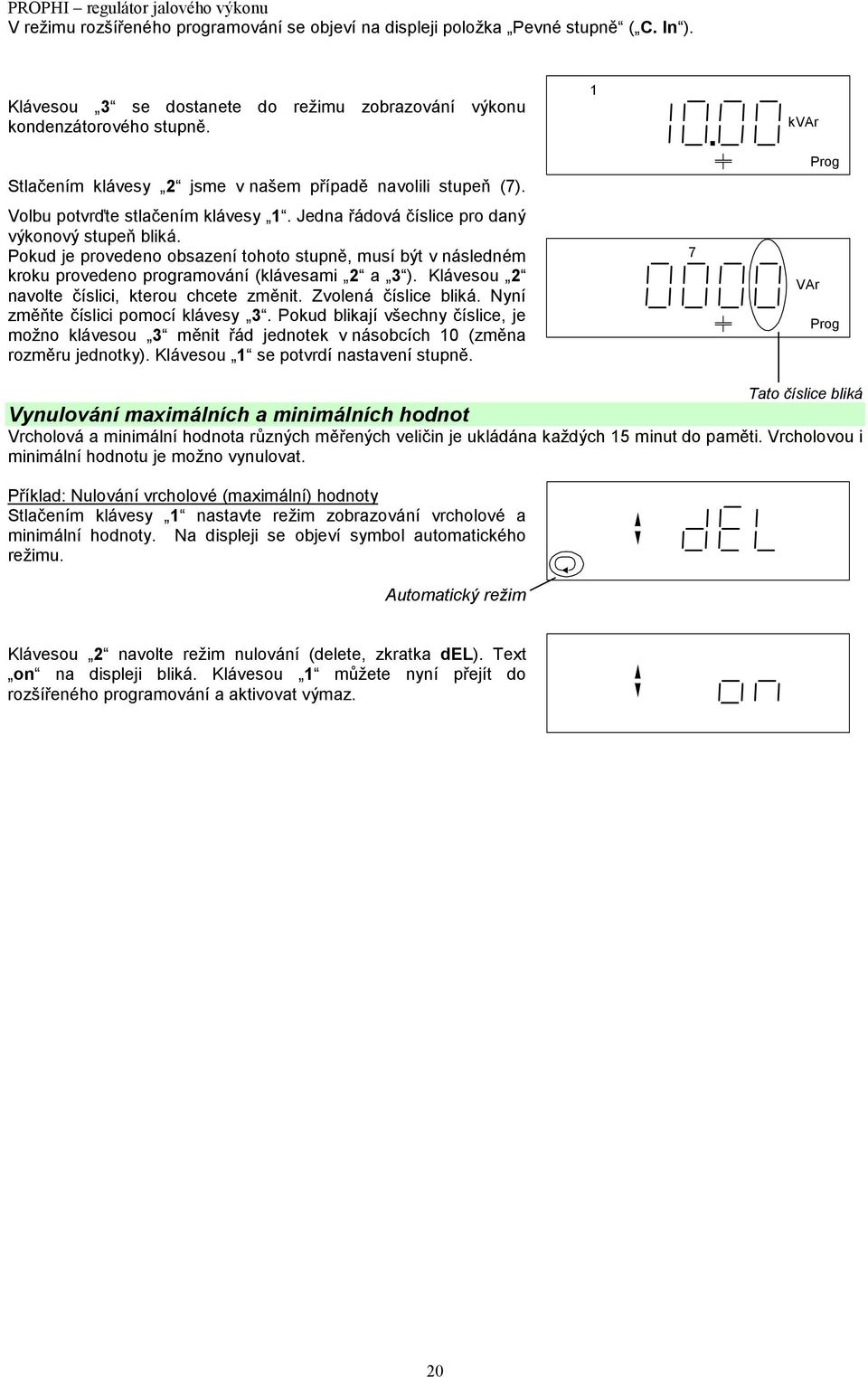 provedeno programování (klávesami 2 a 3 ) Klávesou 2 navolte číslici, kterou chcete změnit Zvolená číslice bliká Nyní změňte číslici pomocí klávesy 3 Pokud blikají všechny číslice, je možno klávesou
